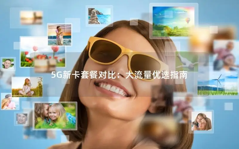 5G新卡套餐对比：大流量优选指南