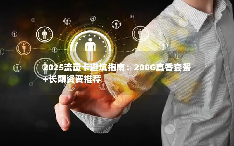 2025流量卡避坑指南：200G真香套餐+长期资费推荐