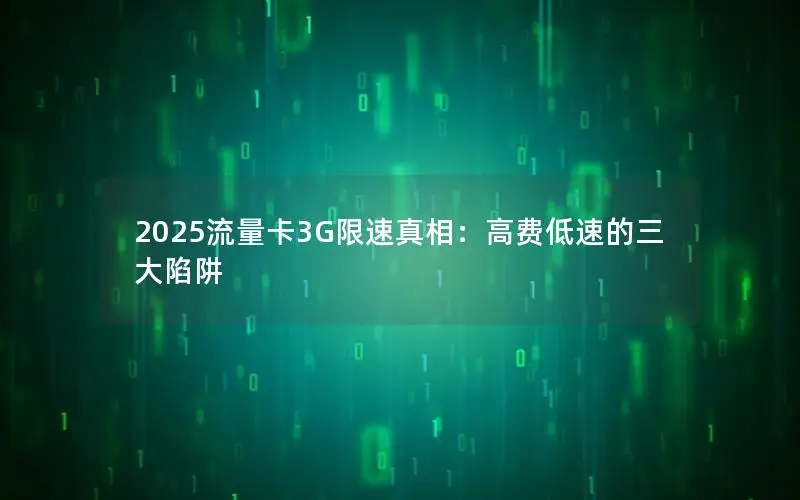 2025流量卡3G限速真相：高费低速的三大陷阱