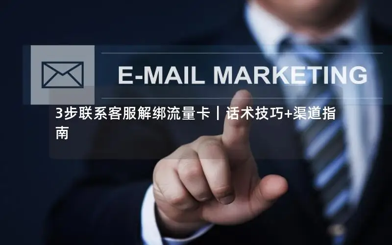 3步联系客服解绑流量卡｜话术技巧+渠道指南