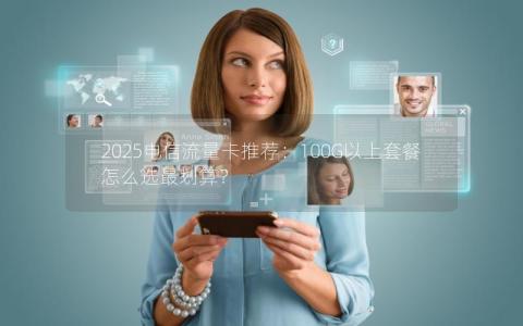 2025电信流量卡推荐：100G以上套餐怎么选最划算？
