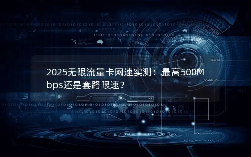 2025无限流量卡网速实测：最高500Mbps还是套路限速？