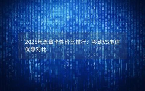 2025年流量卡性价比排行：移动VS电信优惠对比