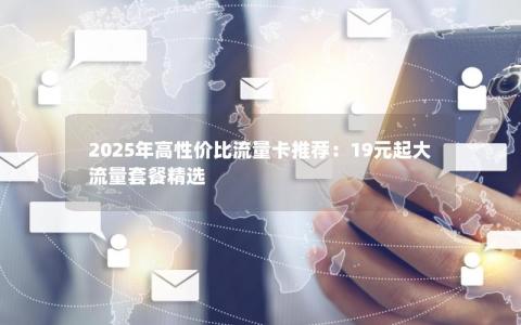2025年高性价比流量卡推荐：19元起大流量套餐精选