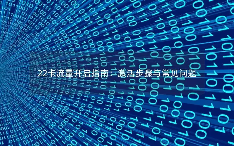 22卡流量开启指南：激活步骤与常见问题