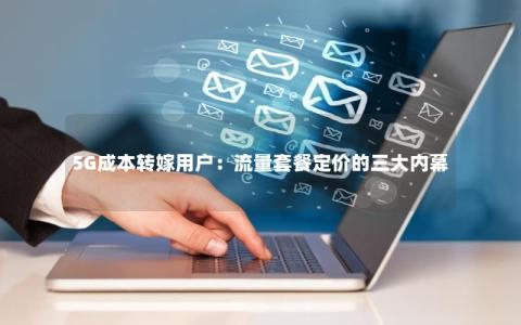 5G成本转嫁用户：流量套餐定价的三大内幕