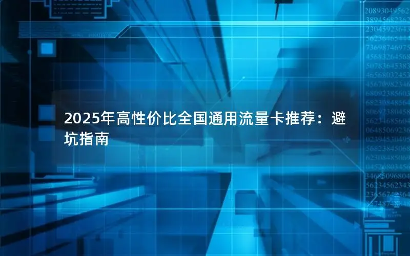 2025年高性价比全国通用流量卡推荐：避坑指南