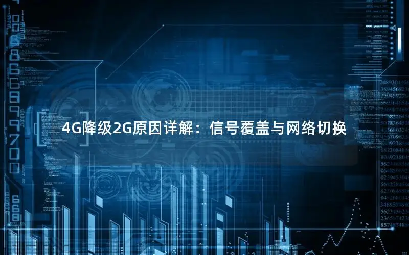 4G降级2G原因详解：信号覆盖与网络切换