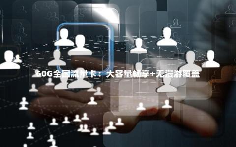 60G全国流量卡：大容量畅享+无漫游覆盖