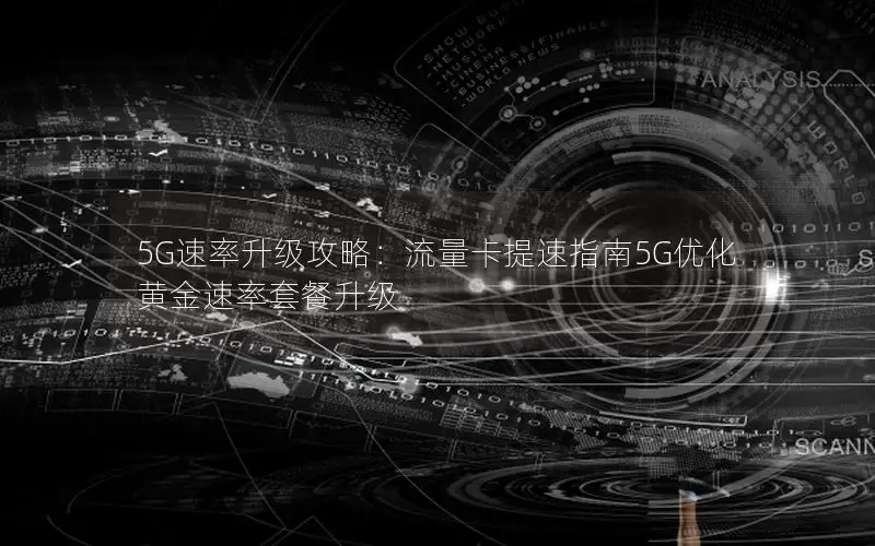 5G速率升级攻略：流量卡提速指南5G优化黄金速率套餐升级