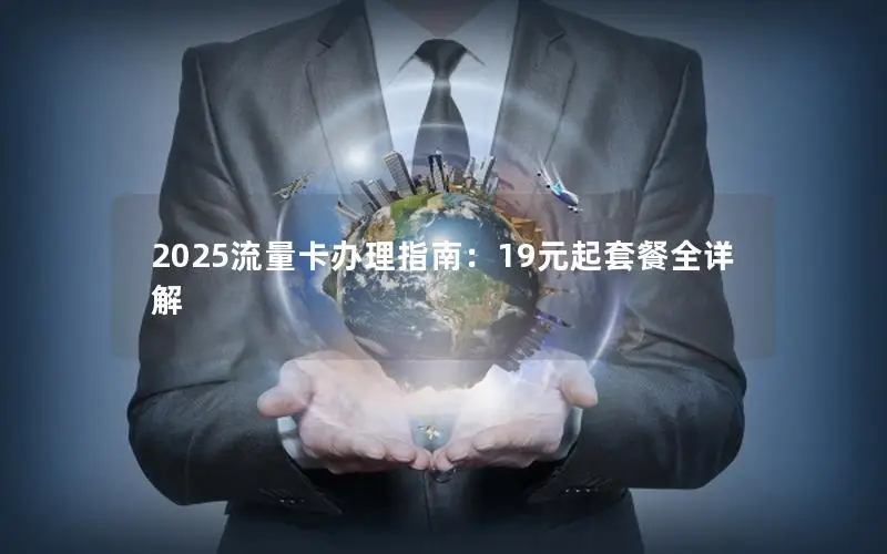 2025流量卡办理指南：19元起套餐全详解