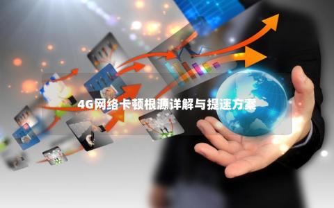 4G网络卡顿根源详解与提速方案