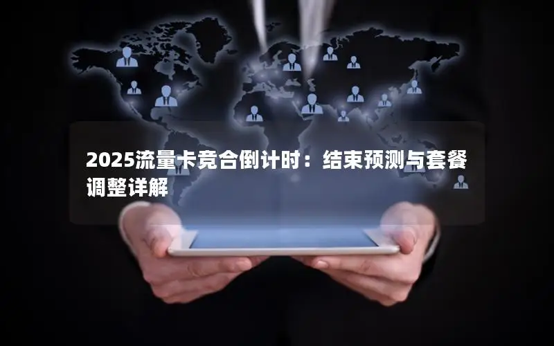 2025流量卡竞合倒计时：结束预测与套餐调整详解