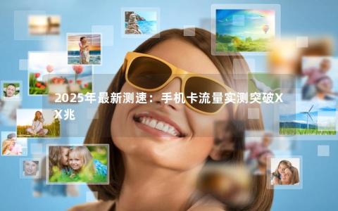 2025年最新测速：手机卡流量实测突破XX兆