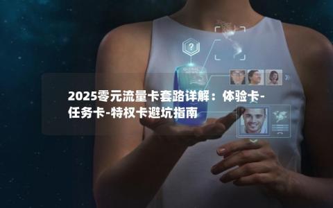 2025零元流量卡套路详解：体验卡-任务卡-特权卡避坑指南
