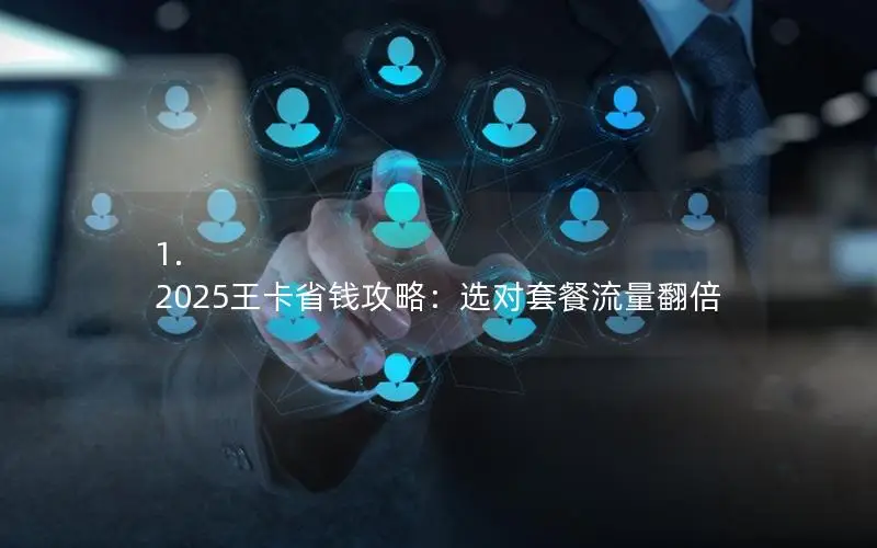 1. 2025王卡省钱攻略：选对套餐流量翻倍