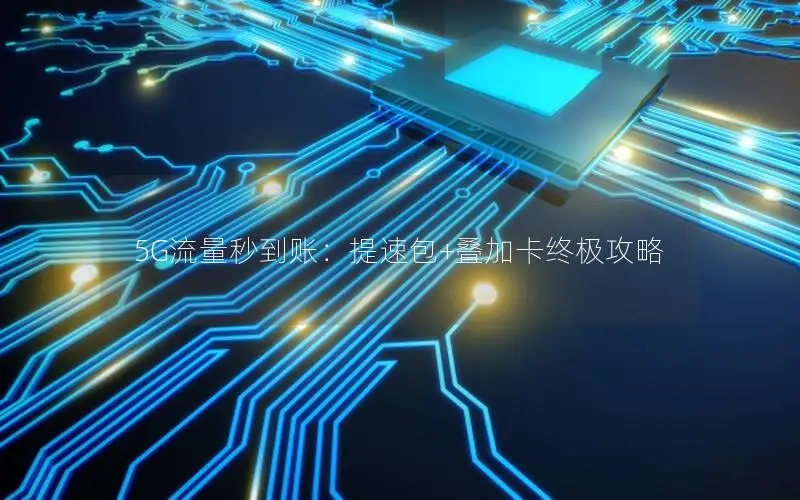 5G流量秒到账：提速包+叠加卡终极攻略