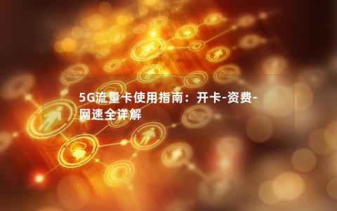5G流量卡使用指南：开卡-资费-网速全详解