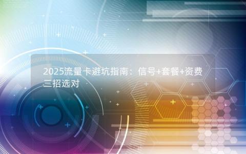 2025流量卡避坑指南：信号+套餐+资费三招选对