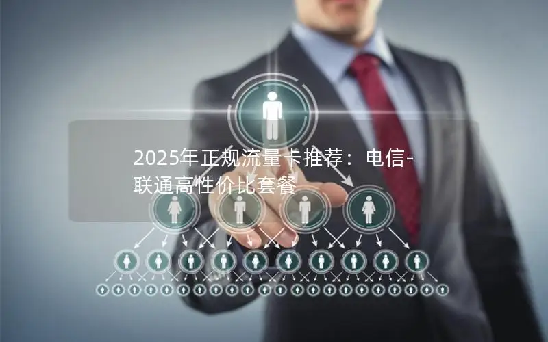2025年正规流量卡推荐：电信-联通高性价比套餐
