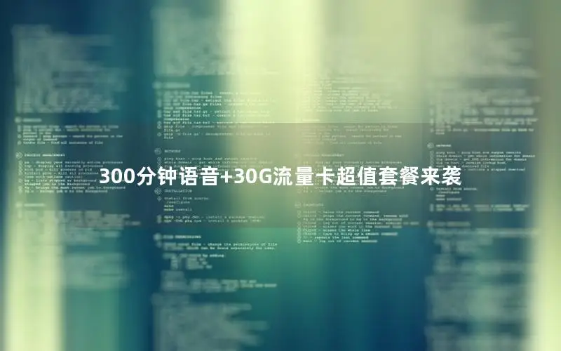 300分钟语音+30G流量卡超值套餐来袭