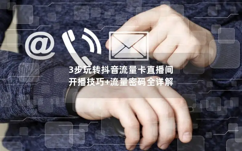 3步玩转抖音流量卡直播间  开播技巧+流量密码全详解