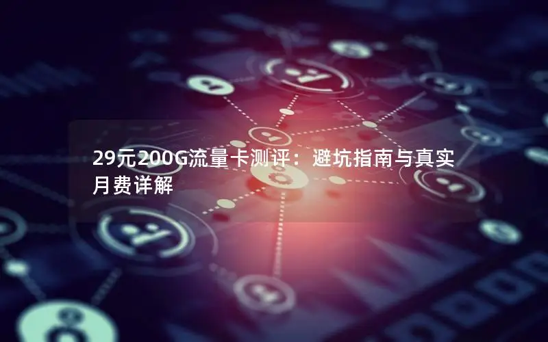 29元200G流量卡测评：避坑指南与真实月费详解