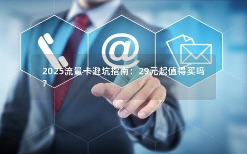 2025流量卡避坑指南：29元起值得买吗？