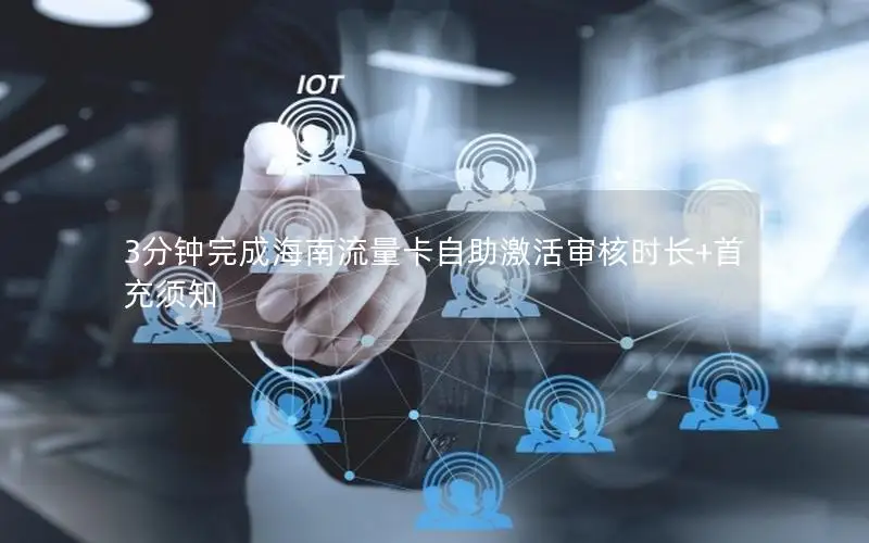 3分钟完成海南流量卡自助激活审核时长+首充须知
