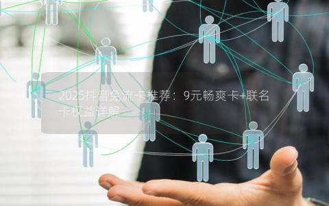 2025抖音免流卡推荐：9元畅爽卡+联名卡权益详解
