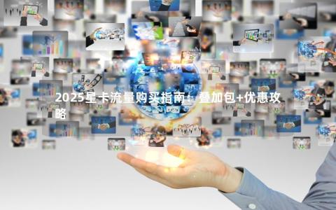 2025星卡流量购买指南：叠加包+优惠攻略