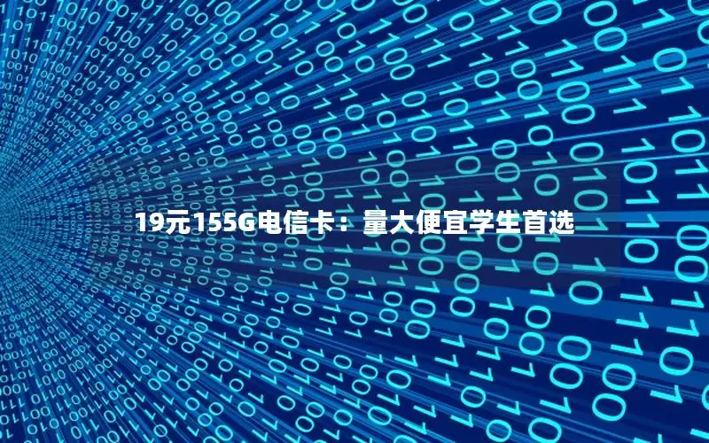 19元155G电信卡：量大便宜学生首选