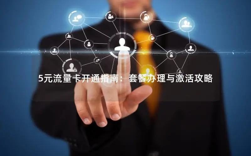 5元流量卡开通指南：套餐办理与激活攻略