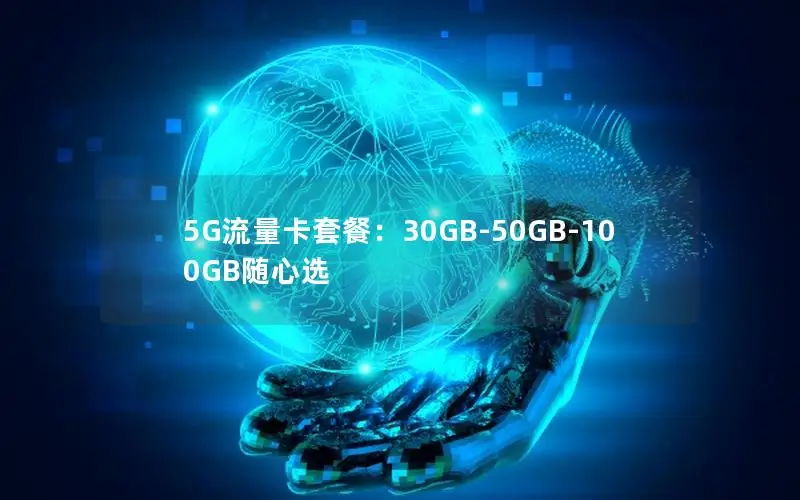 5G流量卡套餐：30GB-50GB-100GB随心选