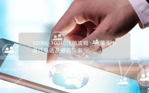 10086-10010注销攻略：流量王卡退订电话及避坑指南