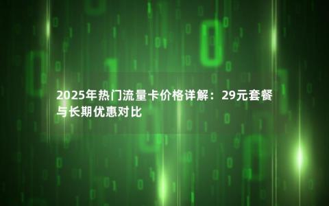 2025年热门流量卡价格详解：29元套餐与长期优惠对比