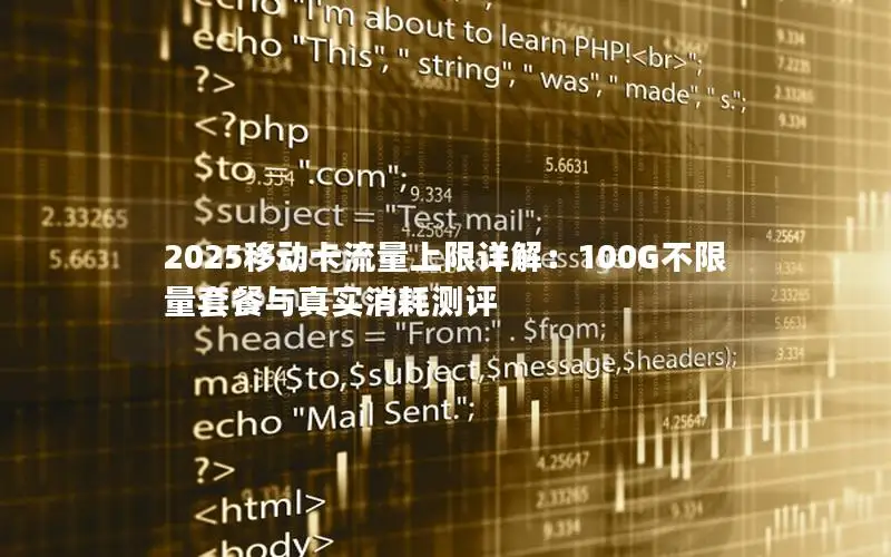 2025移动卡流量上限详解：100G不限量套餐与真实消耗测评
