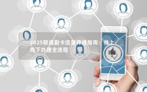 2025联通副卡流量开通指南：线上-线下办理全流程