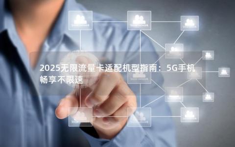 2025无限流量卡适配机型指南：5G手机畅享不限速