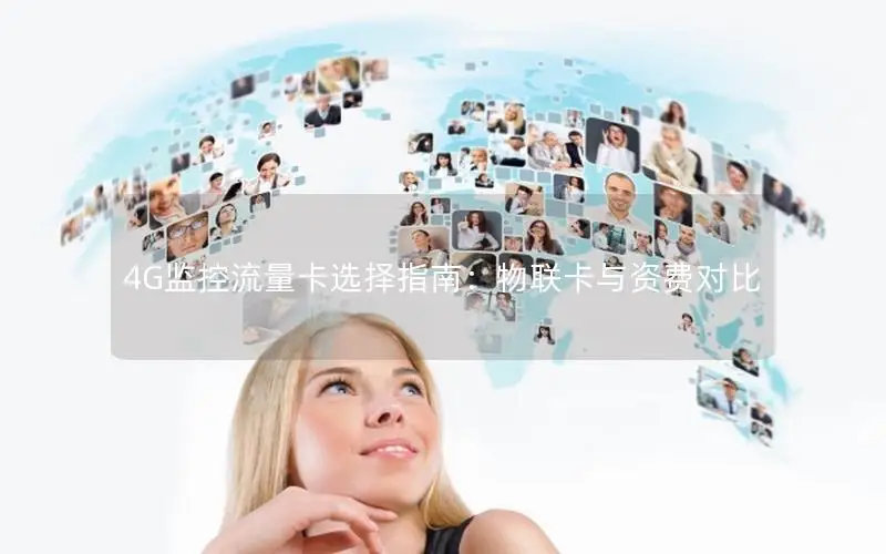 4G监控流量卡选择指南：物联卡与资费对比
