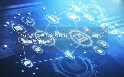 4G监控流量卡资费详解：月费15元起，3-5G套餐推荐