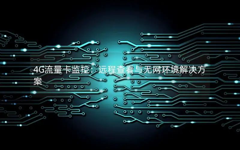 4G流量卡监控：远程查看与无网环境解决方案