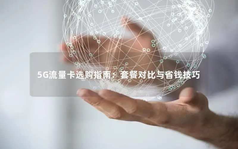 5G流量卡选购指南：套餐对比与省钱技巧