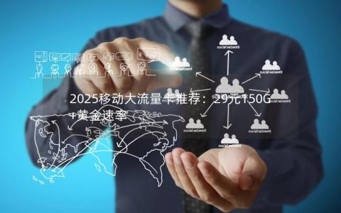 2025移动大流量卡推荐：29元150G+黄金速率