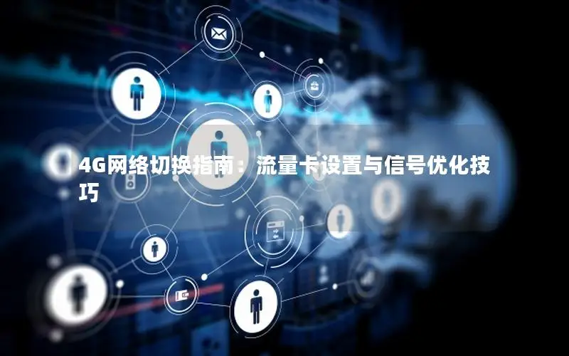 4G网络切换指南：流量卡设置与信号优化技巧
