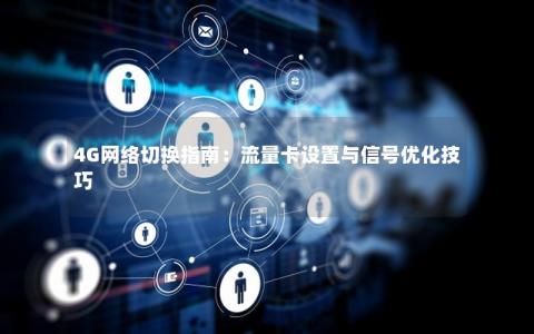 4G网络切换指南：流量卡设置与信号优化技巧