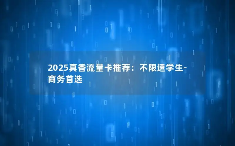 2025真香流量卡推荐：不限速学生-商务首选