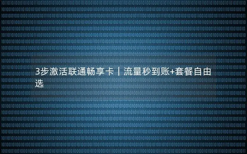 3步激活联通畅享卡｜流量秒到账+套餐自由选