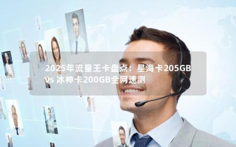 2025年流量王卡盘点：星海卡205GB vs 冰神卡200GB全网速测