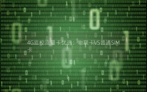4G监控流量卡优选：物联卡VS普通SIM卡